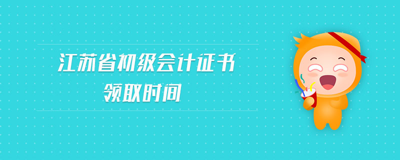 江蘇省初級(jí)會(huì)計(jì)證書(shū)領(lǐng)取時(shí)間