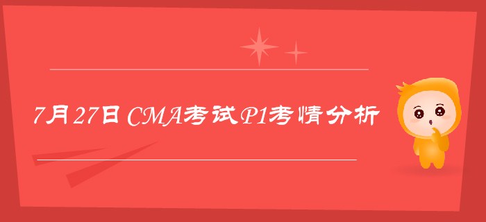 7月27日CMA考試P1考情分析詳細(xì)解析