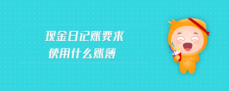 現(xiàn)金日記賬要求使用什么賬薄