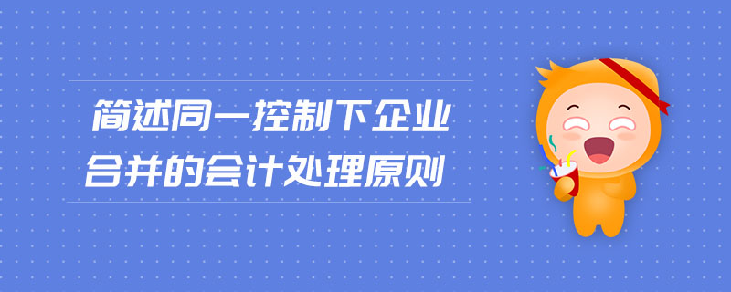 簡述同一控制下企業(yè)合并的會(huì)計(jì)處理原則