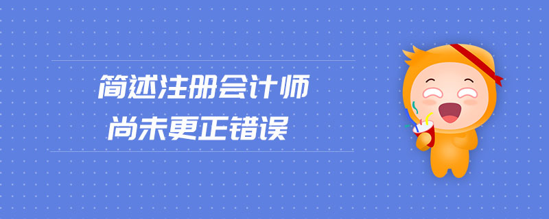 簡(jiǎn)述注冊(cè)會(huì)計(jì)師尚未更正錯(cuò)誤