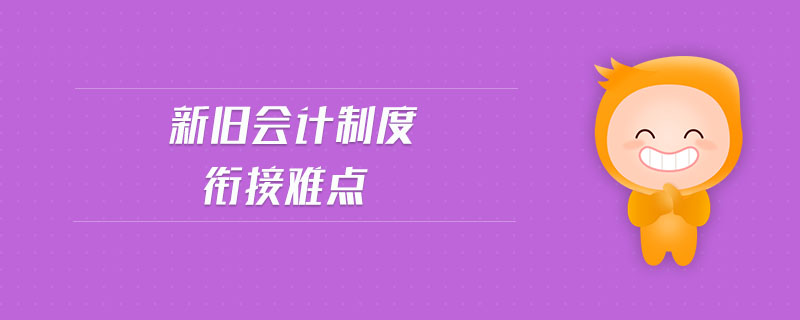 新舊會(huì)計(jì)制度銜接難點(diǎn)