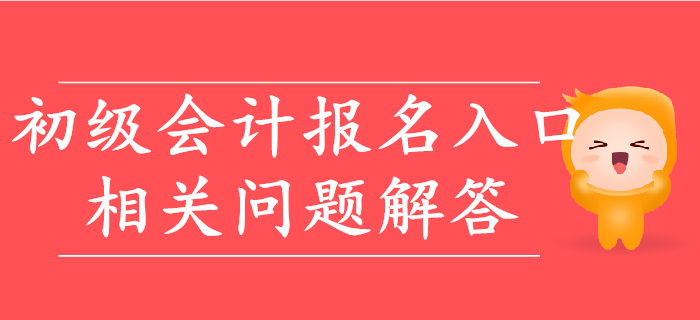 2020年初級(jí)會(huì)計(jì)報(bào)名入口相關(guān)問題快速解答,！