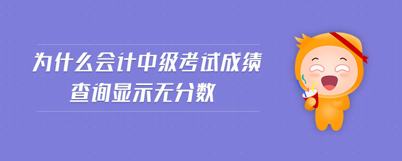 為什么會計中級考試成績查詢顯示無分?jǐn)?shù)