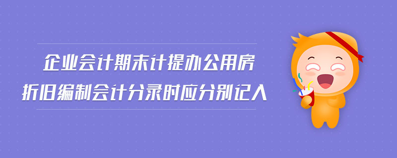 企業(yè)會計期末計提辦公用房折舊編制會計分錄時應分別記入