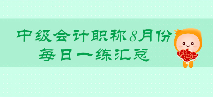 2019年中級(jí)會(huì)計(jì)職稱(chēng)8月份每日一練匯總