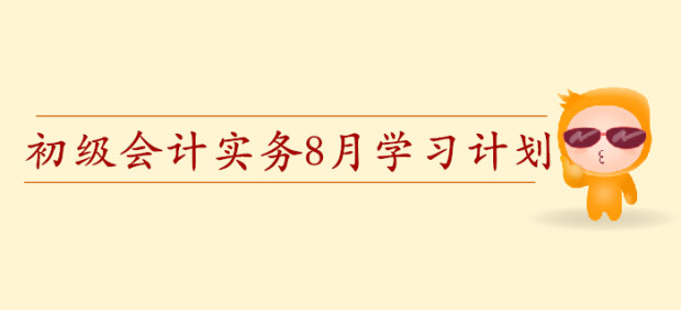 2020年初級(jí)會(huì)計(jì)職稱《初級(jí)會(huì)計(jì)實(shí)務(wù)》預(yù)習(xí)階段8月學(xué)習(xí)計(jì)劃