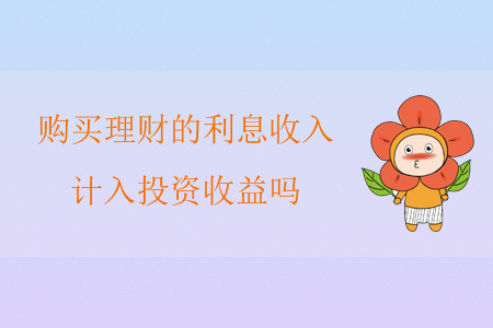 購買理財?shù)睦⑹杖?，計入投資收益嗎？
