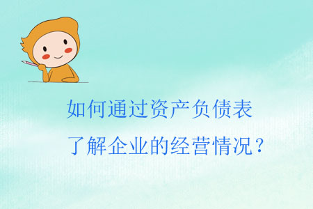 如何通過資產(chǎn)負(fù)債表了解企業(yè)的經(jīng)營情況,？