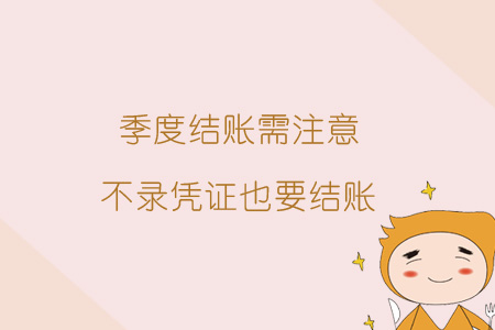 季度結(jié)賬需注意,，不錄憑證也要結(jié)賬