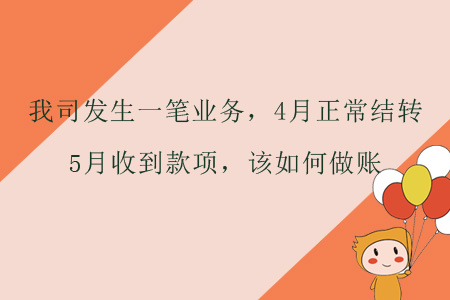 我司發(fā)生一筆業(yè)務(wù),，4月正常結(jié)轉(zhuǎn),，5月收到款項(xiàng)，該如何做賬,？
