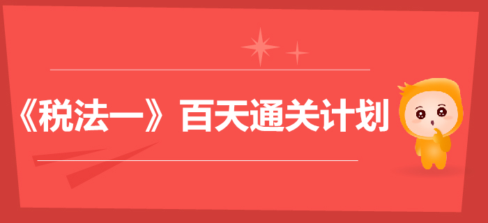 2019年稅務(wù)師《稅法一》百天通關(guān)計劃