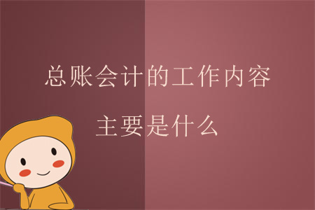 總賬會(huì)計(jì)的工作內(nèi)容主要是什么,？