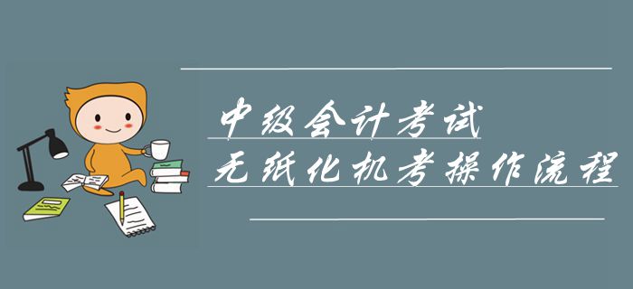 2019年中級會計考試機考操作流程！無紙化機考操作攻略,！