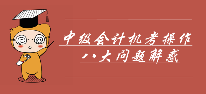 中級會計機考操作八大問題解惑,！掌握這些輕松應對無紙化機考,！