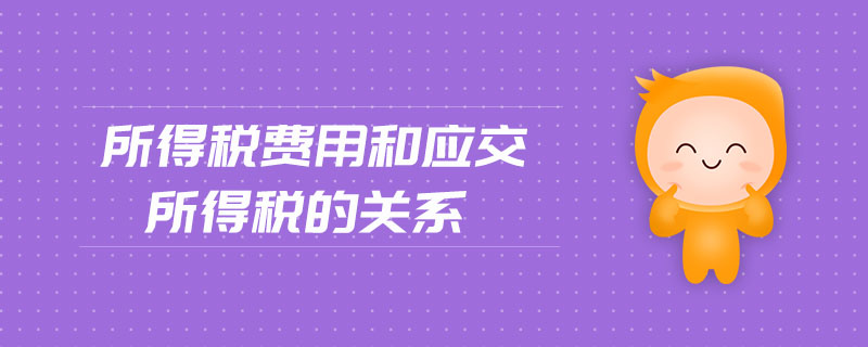 所得稅費用和應(yīng)交所得稅的關(guān)系