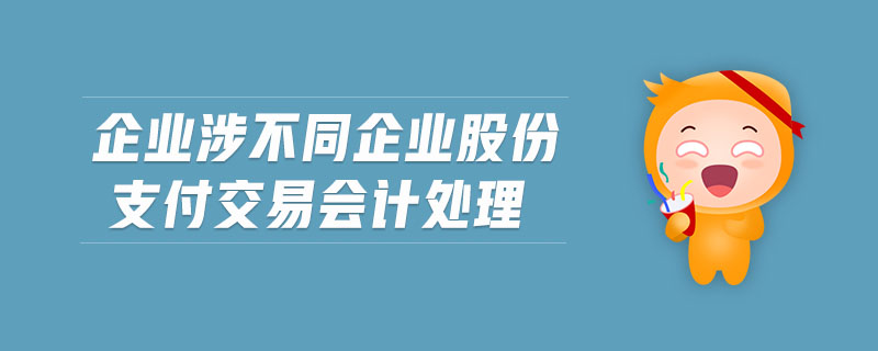 企業(yè)涉不同企業(yè)股份支付交易會(huì)計(jì)處理