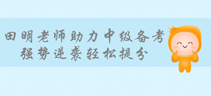 學(xué)霸級培訓(xùn)專家田明老師助力備考中級會計,，強勢逆襲輕松提分