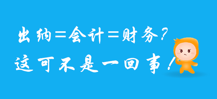 出納、會(huì)計(jì),、財(cái)務(wù)可不是一回事兒,，混淆了將影響前途！