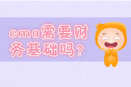 cma需要財(cái)務(wù)基礎(chǔ)嗎,？