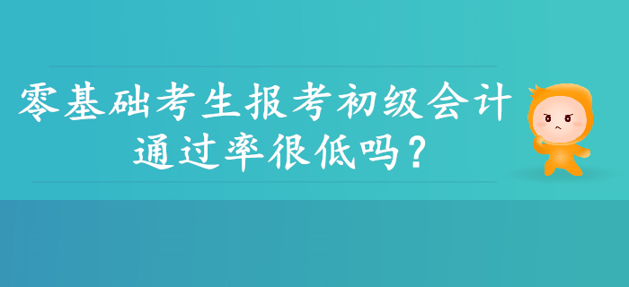 零基礎考生報考初級會計通過率是不是很低,？并非如此,！