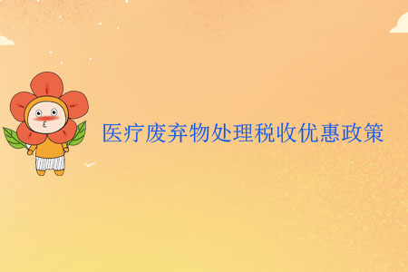 醫(yī)療廢棄物處理稅收優(yōu)惠政策