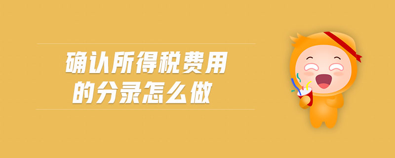 確認(rèn)所得稅費(fèi)用的分錄怎么做