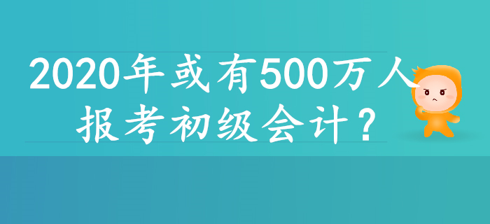 2020年或有500萬(wàn)人報(bào)考初級(jí)會(huì)計(jì),，原因居然是……