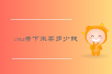 cma考下來要多少錢,，需要繳納哪些費(fèi)用,？