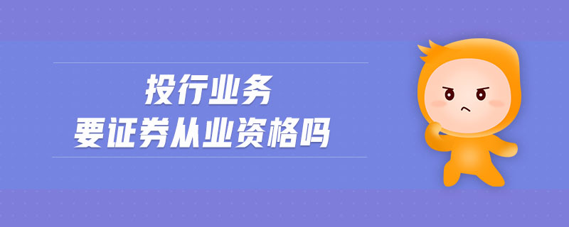 投行業(yè)務(wù)要證券從業(yè)資格嗎