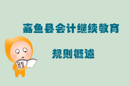 2019年咸寧市嘉魚(yú)縣會(huì)計(jì)繼續(xù)教育規(guī)則概述