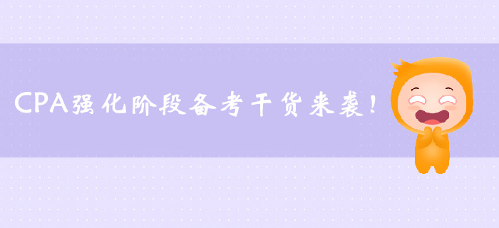 CPA強(qiáng)化階段備考干貨來襲,，速來了解,！