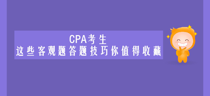 CPA考生,，這些客觀題答題技巧你值得收藏