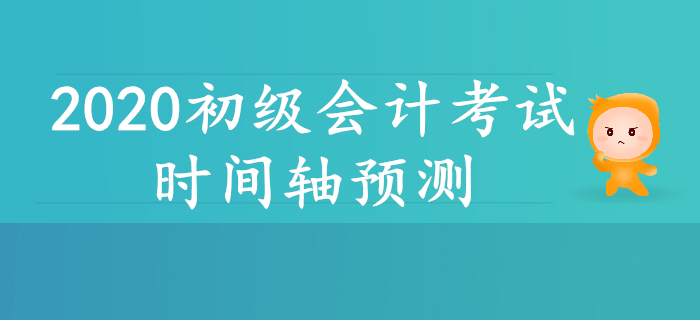 2020年初級會計考試時間軸預測,！