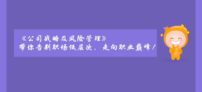 《公司戰(zhàn)略及風(fēng)險管理》帶你告別職場低層次,，走向職業(yè)巔峰！