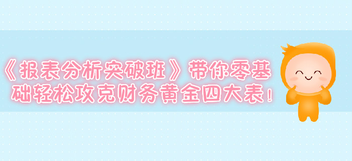 《報(bào)表分析突破班》帶你零基礎(chǔ)輕松攻克財(cái)務(wù)黃金四大表！