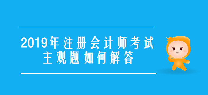 2019年注冊(cè)會(huì)計(jì)師考試主觀題如何解答