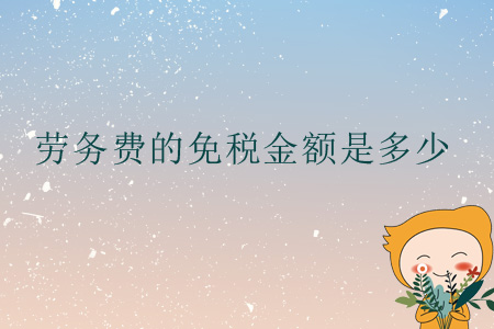 勞務(wù)費(fèi)的免稅金額是多少,？