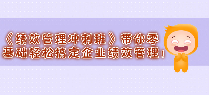 《績(jī)效管理沖刺班》帶你零基礎(chǔ)輕松搞定企業(yè)績(jī)效管理,！