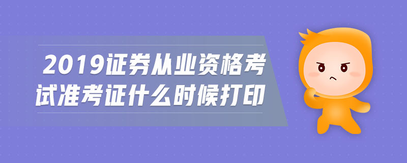 2019證券從業(yè)資格考試準(zhǔn)考證什么時(shí)候打印