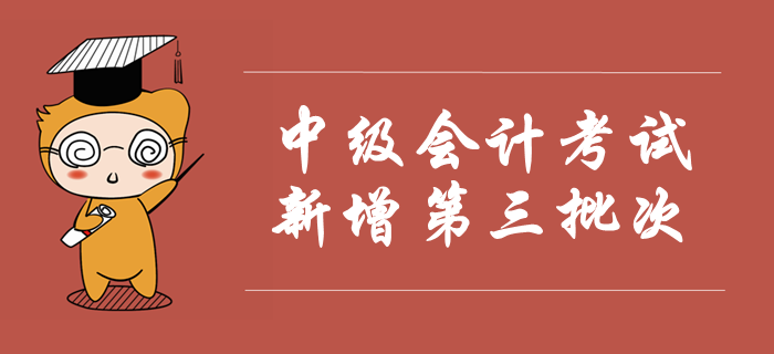 2019年中級會計考試新增第三批次,，考試時間安排已公布,！速看