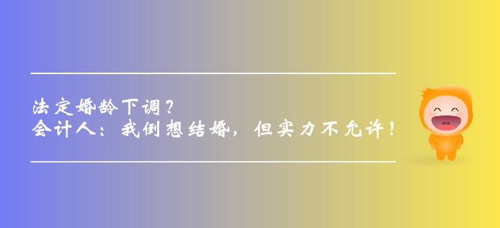 法定婚齡下調(diào),？會(huì)計(jì)人：我倒想結(jié)婚,，但實(shí)力不允許,！