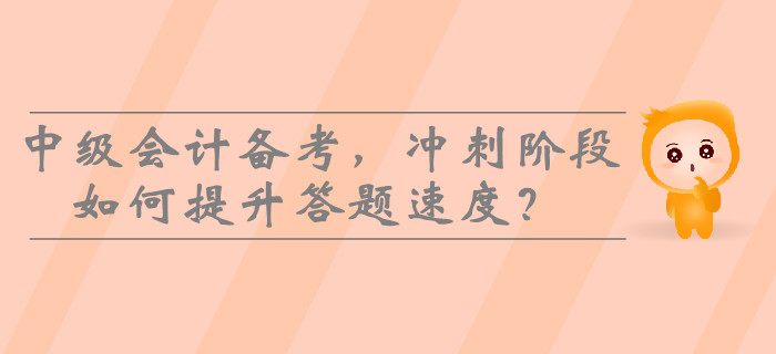 2019年中級會計備考,，沖刺階段如何提升答題速度,？