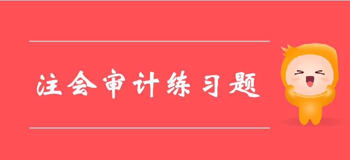2019年注冊會計師《審計》科目第一章章節(jié)習(xí)題