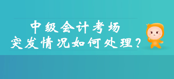中級會計考試的考場突發(fā)情況如何處理,？財政權(quán)威解答,！
