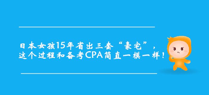 日本女孩15年省出三套“豪宅”,，簡(jiǎn)直和CPA備考一模一樣！