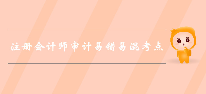 福利干貨免費領(lǐng),！2019年注會審計易錯易混考點歸納！