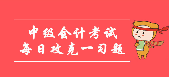 2019年中級(jí)會(huì)計(jì)考試每日攻克一習(xí)題,！30天帶您通關(guān)逆襲！