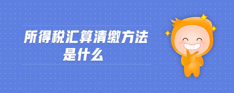 所得稅匯算清繳方法是什么