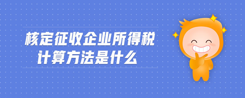 核定征收企業(yè)所得稅計(jì)算方法是什么